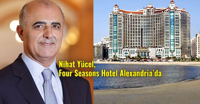 Four Seasons Istanbul Müdürü Nihat Yücel, Alexandria’ya atandı